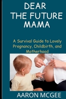 Dear The Future Mama: A Survival Guide to Lovely Pregnancy, Childbirth, and Motherhood B0C2S6QCXZ Book Cover