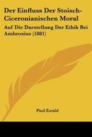 Der Einfluss Der Stoisch-Ciceronianischen Moral: Auf Die Darstellung Der Ethik Bei Ambrosius (1881) 1160430721 Book Cover