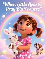 When Little Hearts Pray Big Prayers: How God Listens to Every Whisper from a Child’s Heart B0FWB781PN Book Cover