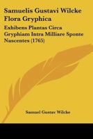 Samuelis Gustavi Wilcke Flora Gryphica: Exhibens Plantas Circa Gryphiam Intra Milliare Sponte Nascentes (1765) 112002627X Book Cover