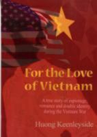For the Love of Vietnam: A True Story of Espionage, Romance, and Double Identity During the Vietnam War 1857566033 Book Cover