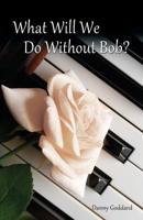 What Will We Do Without Bob: Coping With the Loss of a Friend or Loved One 1947671510 Book Cover