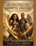 INTERCESSORS ARISING HOURS: 12 a.m. - 6 a.m. Watch Hours-Mantle Guide "A Watering System for Mustard Seed-Faith" B0GV3MCNMC Book Cover