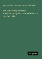 Die Zerstörung der Stadt Chambersburg durch die Rebellen am 30. Juli 1864 (German Edition) 3386370985 Book Cover