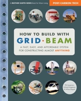 How to Build with Grid Beam: A Fast, Easy and Affordable System for Constructing Almost Anything 0865716137 Book Cover