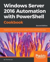 Windows Server 2016 Automation with PowerShell Cookbook - Second Edition: Automate manual administrative tasks with ease 1787122042 Book Cover