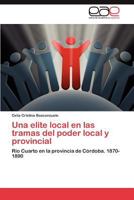 Una elite local en las tramas del poder local y provincial: Río Cuarto en la provincia de Córdoba. 1870-1890 384656611X Book Cover