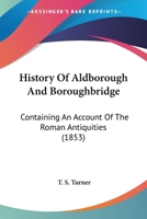 History Of Aldborough And Boroughbridge: Containing An Account Of The Roman Antiquities 1436873029 Book Cover
