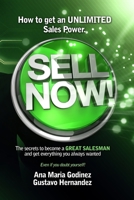 SELL NOW!: How to get an ULIMITED SALES POWER; The secrets to become a GREAT SALESMAN and get everything you always wanted. 6079767341 Book Cover