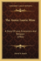 The Annie Laurie Mine: A Story Of Love, Economics And Religion (1902) 0548653712 Book Cover