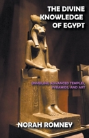 The Divine Knowledge of Egypt: Unveiling Advanced Temples, Pyramids and Art B0BBL1RHX8 Book Cover
