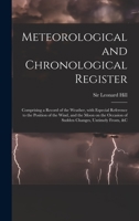 Meteorological and Chronological Register: Comprising a Record of the Weather, With Especial Reference to the Position of the Wind, and the Moon on the Occasion of Sudden Changes, Untimely Frosts, &c 1014720117 Book Cover