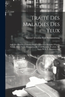 Traité Des Maladies Des Yeux: Avec Des Planches Coloriées Représentant Ces Maladies D'après Nature, Suivi De La Description De L'oeil Humain, Traduite Du Latin De S. T. Soemmerring 1019074396 Book Cover