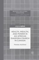 Health, Wealth, and Power in an African Diaspora Church in Canada 1137485485 Book Cover