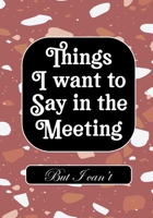 Things i Want to Say in Meeting But i Can't: BLANK Lined Office Journal/Notebook for Meetings Fun Gag Gift For Office/Boss/Co-worker/Assistant/Teacher 1712185268 Book Cover