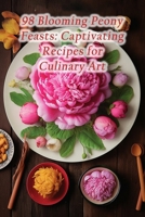 98 Blooming Peony Feasts: Captivating Recipes for Culinary Art B0CK3MXQSP Book Cover