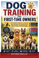 Dog Training for First-Time Owners: The Complete Beginner's Guide to House Training, Positive Reinforcement, Basic Obedience, Socialization, and Raising a Happy, Well-Behaved Dog B0HDCNM3NS Book Cover