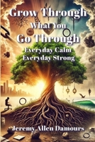 Grow Through What You Go Through: Everyday Calm, Everyday Strong 1326798693 Book Cover
