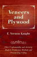 Veneers and Plywood - Their Craftsmanship and Artistry, Modern Production Methods and Present-Day Utility 1447435117 Book Cover