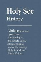 Holy See History: Vatican State and Governance, Relationship to the Outside World, Holy See Politics Under Christianity, Holy See Culture, Life in Vatican 1533672989 Book Cover