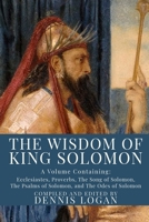 The Wisdom of King Solomon: A Volume Containing: Proverbs Ecclesiastes The Wisdom of Solomon The Song of Solomon The Psalms of Solomon, and The Odes of Solomon 1952900204 Book Cover