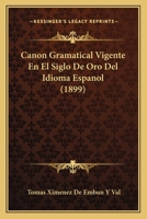 Canon Gramatical Vigente En El Siglo de Oro del Idioma Espa�ol (Classic Reprint) 1160818347 Book Cover