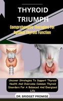 Thyroid Triumph: Comprehensive Therapies For Optimal Thyroid Function: Uncover Strategies To Support Thyroid Health And Overcome Common Thyroid Disorders For A Balanced And Energized Life B0CSKD3PD3 Book Cover
