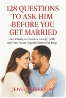 128 Questions to Ask Him Before You Get Married: Gain Clarity on Finances, Family, Faith, and Your Future Together Before the Ring B0FH5GMZV3 Book Cover