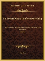 Sir Edward Greys Konferenzvorschlag: Und Andere Streitgragen Der Diplomatischen Polemik (1916) (German Edition) 1120707935 Book Cover