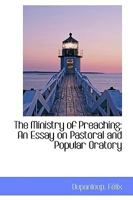 The Ministry of Preaching: An Essay on Pastoral and Popular Oratory (Classic Reprint) 0548730199 Book Cover