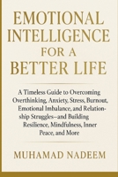 Emotional Intelligence for a Better Life: A Timeless Guide to Overcoming Overthinking, Anxiety, Stress, Burnout, Emotional Imbalance, Relationship ... More (Master Your Emotions Now Collection) B0F8HTDY6C Book Cover