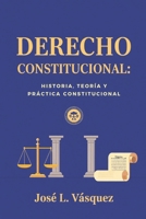 DERECHO CONSTITUCIONAL: HISTORIA, TEORÍA Y PRÁCTICA CONSTITUCIONAL (DERECHO, FILOSOFÍA Y JUSTICIA) (Spanish Edition) B0G4J9Z41G Book Cover