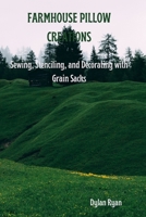 FARMHOUSE PILLOW CREATIONS: Sewing, Stenciling, and Decorating with Grain Sacks B0DXP9MBW3 Book Cover