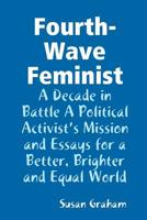 Fourth-Wave Feminist - A Decade in Battle A Political Activist's Mission and Essays for a Better, Brighter and Equal World 0359618979 Book Cover