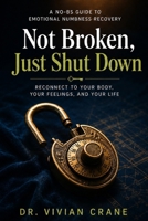 Not Broken, Just Shut Down: A No-BS Guide to Emotional Numbness Recovery — Reconnect to Your Body, Your Feelings, and Your Life B0H45L23XQ Book Cover