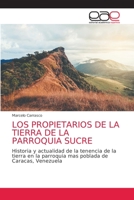 LOS PROPIETARIOS DE LA TIERRA DE LA PARROQUIA SUCRE: Historia y actualidad de la tenencia de la tierra en la parroquia mas poblada de Caracas, Venezuela 6203585521 Book Cover