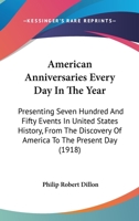 American Anniversaries; Every Day in the Year, Presenting Seven Hundred and Fifty Events in United States History, from the Discovery of America to the Present Day 0548689210 Book Cover