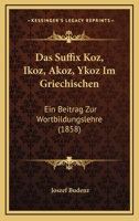 Das Suffix Koz, Ikoz, Akoz, Ykoz Im Griechischen: Ein Beitrag Zur Wortbildungslehre (1858) 116104423X Book Cover