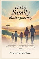 14-Day Family Easter Journey: A Simple Daily Devotional with Scripture, Reflection Questions, and Activities for Holy Week B0GQDZY3JH Book Cover