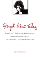 Forget about Today: Bob Dylan's Genius for (Re)Invention, Shunning the Naysayers, and Creating a Personal Revolution 0399537546 Book Cover