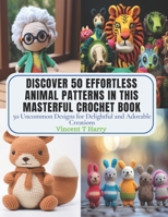 Discover 50 Effortless Animal Patterns in this Masterful Crochet Book: 50 Uncommon Designs for Delightful and Adorable Creations B0CPPZFM38 Book Cover