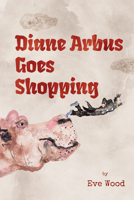 Diane Arbus Goes Shopping: A Lyrical Collection of Humor, History, and Vice 1954600690 Book Cover