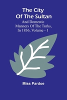The City Of The Sultan; And Domestic Manners Of The Turks, In 1836, Vol. 1 9367242417 Book Cover