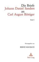 Die Briefe Johann Daniel Sanders an Carl August Boettiger. Bd. 1: Herausgegeben Von Bernd Maurach 3261041382 Book Cover
