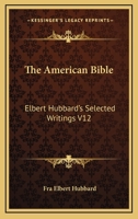 The American Bible: Elbert Hubbard's Selected Writings V12 1162569859 Book Cover