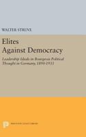 Elites Against Democracy: Leadership Ideals in Bourgeois Political Thought in Germany, 1890-1933 0691618895 Book Cover