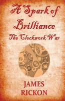 A Spark of Brilliance: The Clockwork War 1539676331 Book Cover