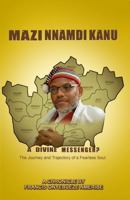 MAZI NNAMDI KANU, A DIVINE MESSENGER?: The Journey and Trajectory of a Fearless Soul 1535604840 Book Cover