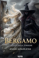 Bergamo: L'Eredità delle Streghe: Un romanzo gotico sulla battaglia tra magia bianca e oscura, basato su leggende realmente esistite nell'Italia del XVI secolo. B0FR1BRB66 Book Cover