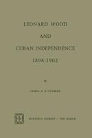 Leonard Wood and Cuban Independence, 1898-1902 9401502366 Book Cover